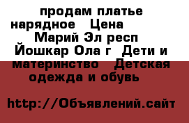 продам платье нарядное › Цена ­ 1 500 - Марий Эл респ., Йошкар-Ола г. Дети и материнство » Детская одежда и обувь   